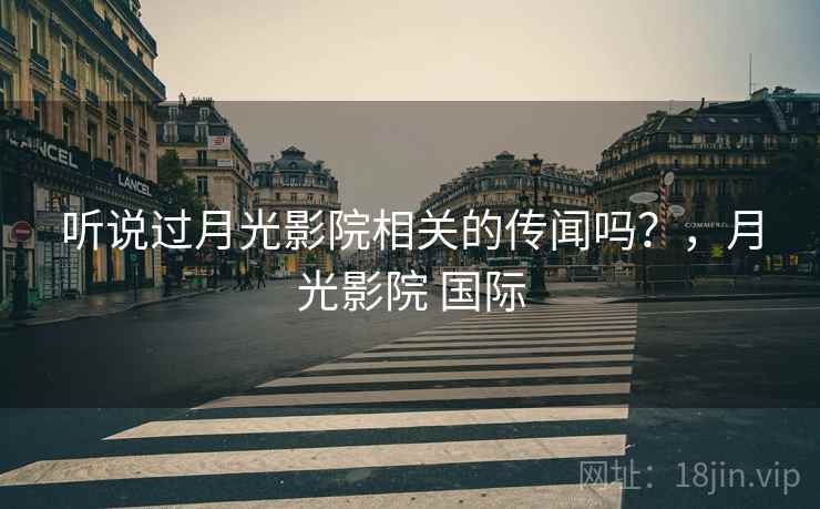 听说过月光影院相关的传闻吗？，月光影院 国际