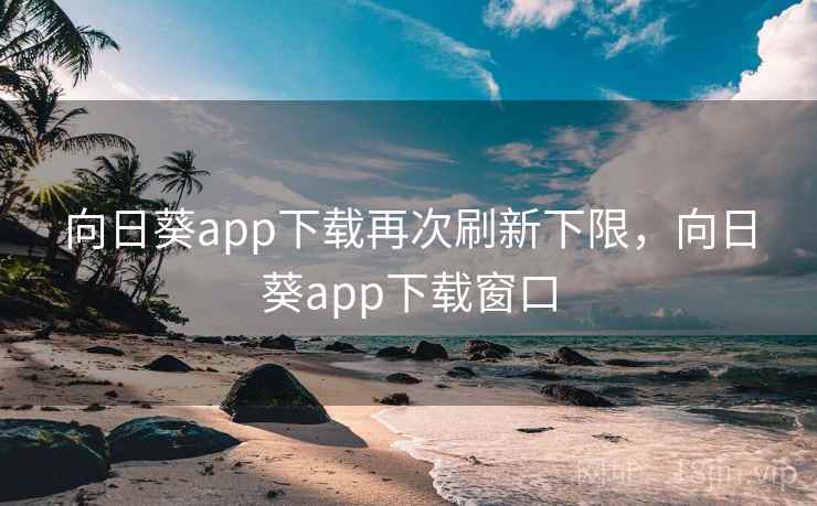 向日葵app下载再次刷新下限，向日葵app下载窗口