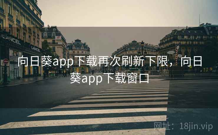 向日葵app下载再次刷新下限，向日葵app下载窗口