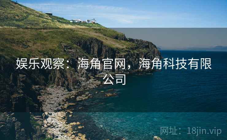 娱乐观察：海角官网，海角科技有限公司
