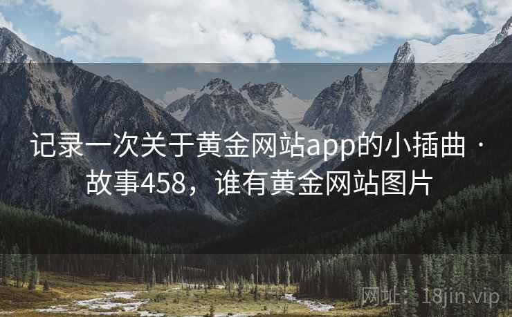 记录一次关于黄金网站app的小插曲 · 故事458，谁有黄金网站图片