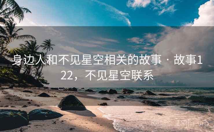 身边人和不见星空相关的故事 · 故事122，不见星空联系