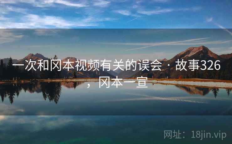 一次和冈本视频有关的误会 · 故事326，冈本一宣