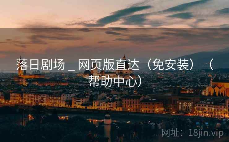 落日剧场 _ 网页版直达（免安装）（帮助中心）