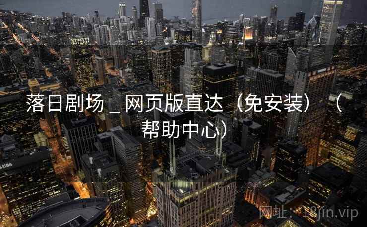 落日剧场 _ 网页版直达（免安装）（帮助中心）