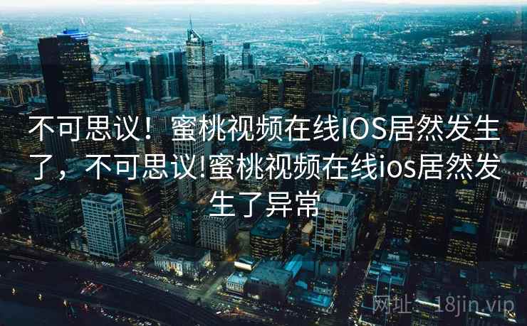 不可思议！蜜桃视频在线IOS居然发生了，不可思议!蜜桃视频在线ios居然发生了异常