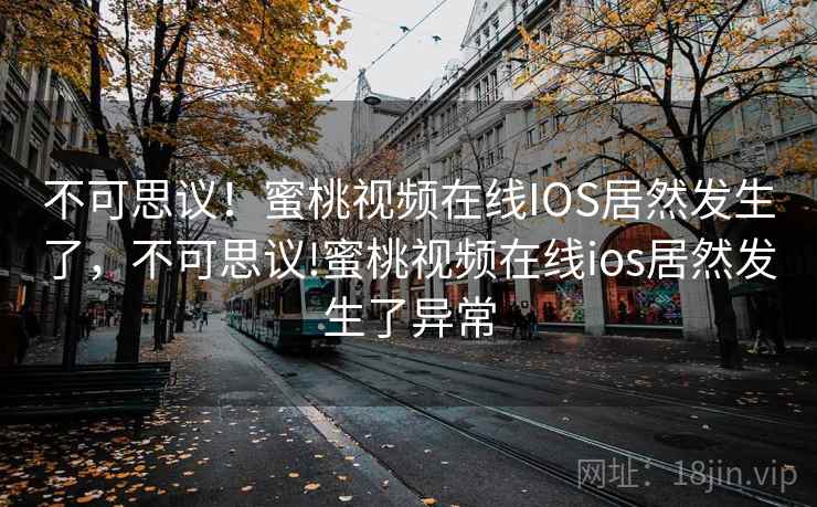 不可思议！蜜桃视频在线IOS居然发生了，不可思议!蜜桃视频在线ios居然发生了异常
