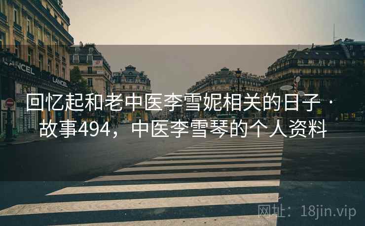 回忆起和老中医李雪妮相关的日子 · 故事494，中医李雪琴的个人资料