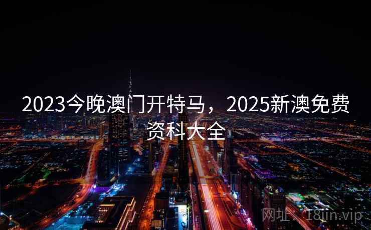 2023今晚澳门开特马，2025新澳免费资科大全