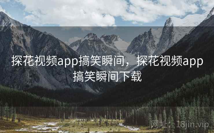 探花视频app搞笑瞬间，探花视频app搞笑瞬间下载