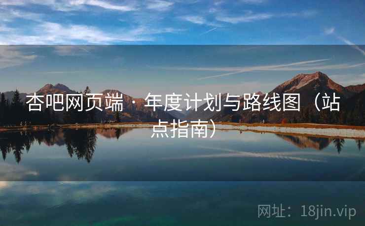 杏吧网页端 · 年度计划与路线图（站点指南）