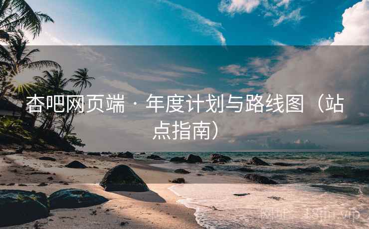 杏吧网页端 · 年度计划与路线图（站点指南）