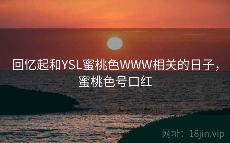 回忆起和YSL蜜桃色WWW相关的日子，蜜桃色号口红