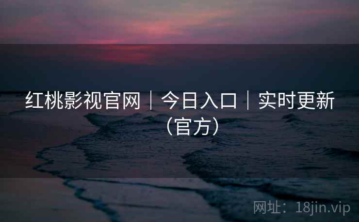 红桃影视官网｜今日入口｜实时更新（官方）