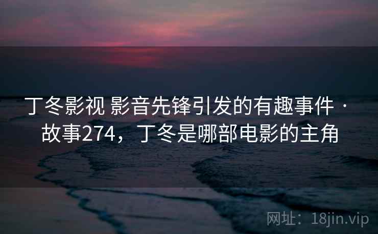 丁冬影视 影音先锋引发的有趣事件 · 故事274，丁冬是哪部电影的主角