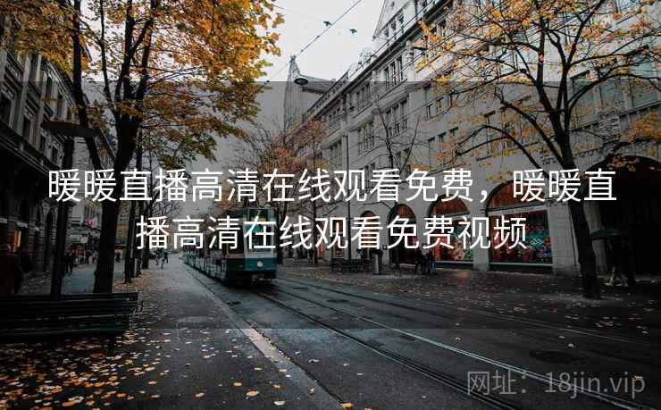 暖暖直播高清在线观看免费，暖暖直播高清在线观看免费视频