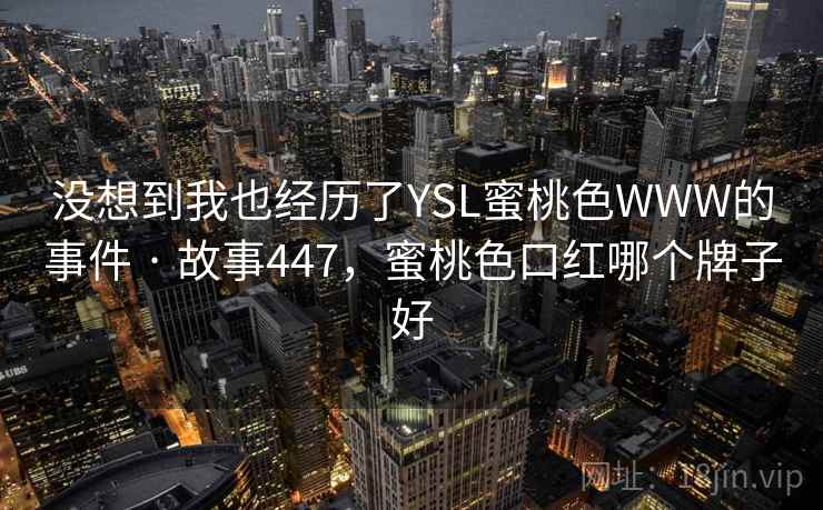 没想到我也经历了YSL蜜桃色WWW的事件 · 故事447，蜜桃色口红哪个牌子好