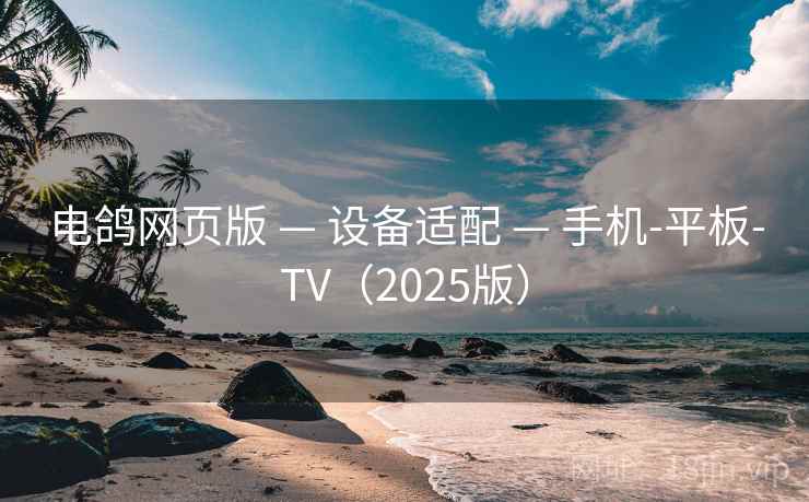电鸽网页版 — 设备适配 — 手机-平板-TV（2025版）