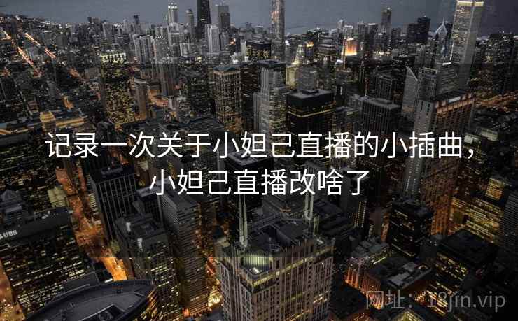 记录一次关于小妲己直播的小插曲，小妲己直播改啥了