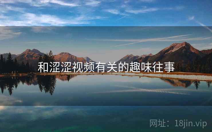 和涩涩视频有关的趣味往事 和涩涩视频有关的趣味往事