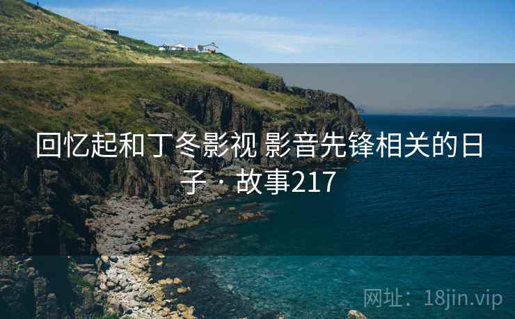 回忆起和丁冬影视 影音先锋相关的日子 · 故事217