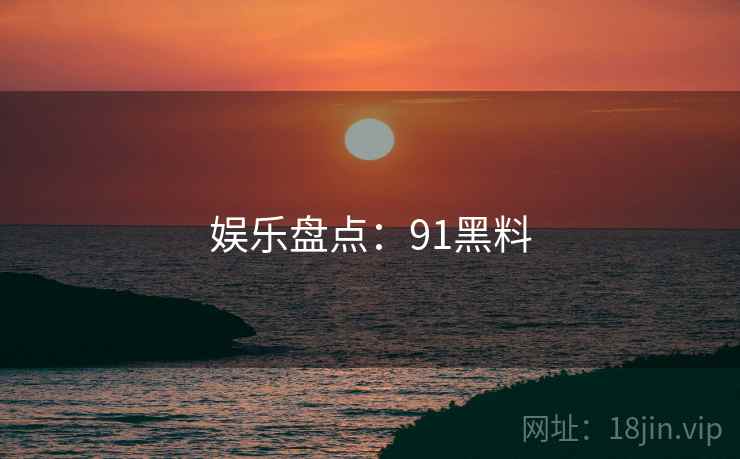 娱乐盘点：91黑料
