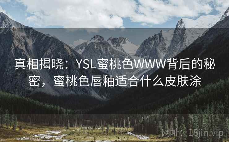 真相揭晓：YSL蜜桃色WWW背后的秘密，蜜桃色唇釉适合什么皮肤涂